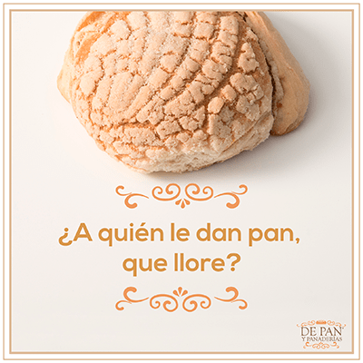 ¿A quién le dan pan, que llore?